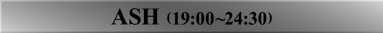 ASH (19:00~24:30)